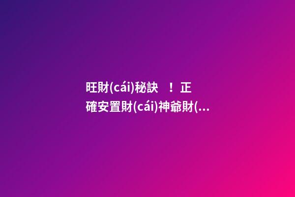 旺財(cái)秘訣！正確安置財(cái)神爺財(cái)源滾滾